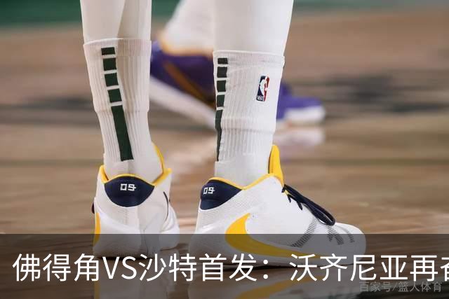 佛得角VS沙特首发：沃齐尼亚再奋力一搏 布赖坎登场