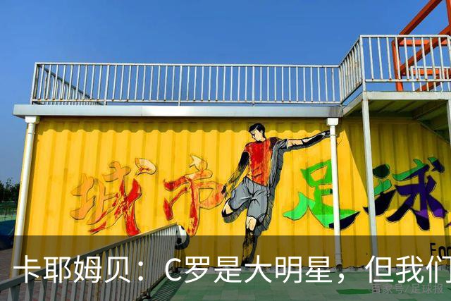 卡耶姆贝：C罗是大明星，但我们不在乎面前的对手是谁