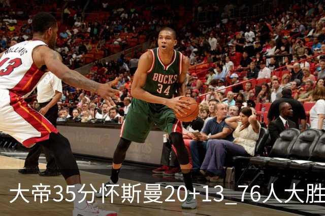 大帝35分怀斯曼20+13 76人大胜送活塞22连败