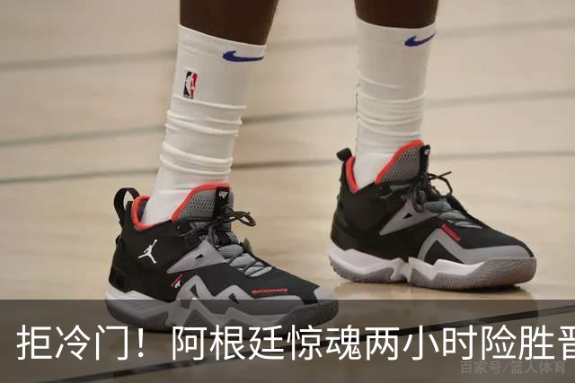 拒冷门！阿根廷惊魂两小时险胜晋级 这么踢保送签也不稳