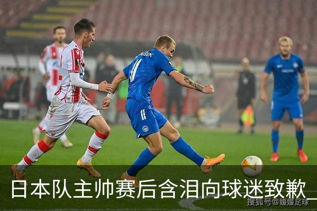 日本队主帅赛后含泪向球迷致歉 合同到期是否续约仍未定