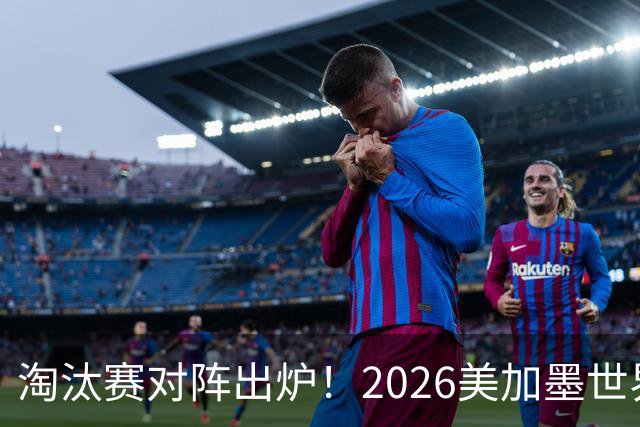 淘汰赛对阵出炉！2026美加墨世界杯32强对阵图