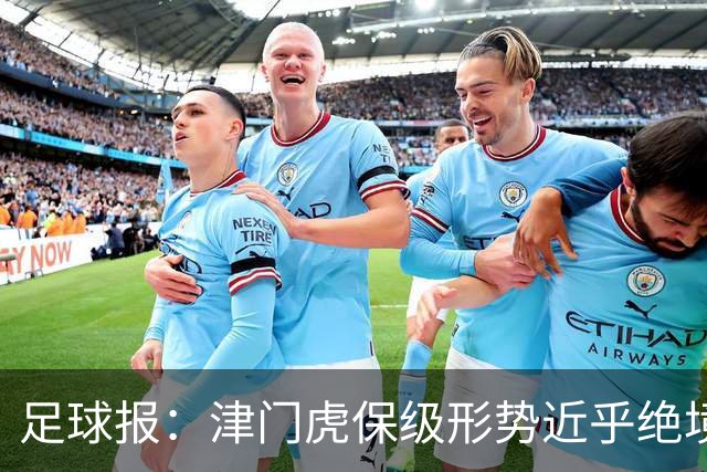 足球报：津门虎保级形势近乎绝境，海牛拉开保级喘息空间