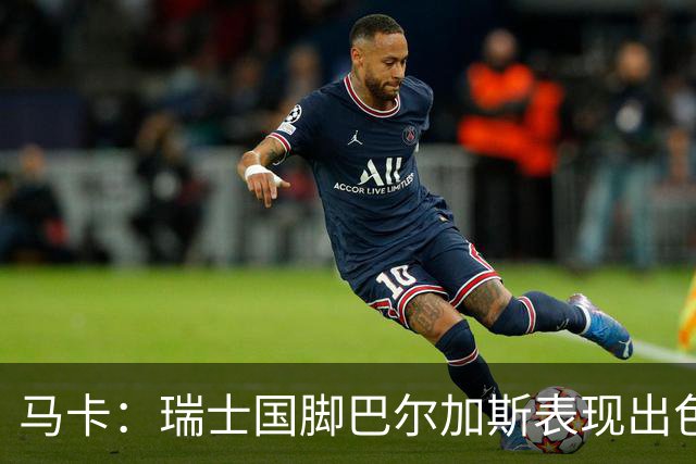 马卡：瑞士国脚巴尔加斯表现出色身价上涨，布莱顿等多队有意