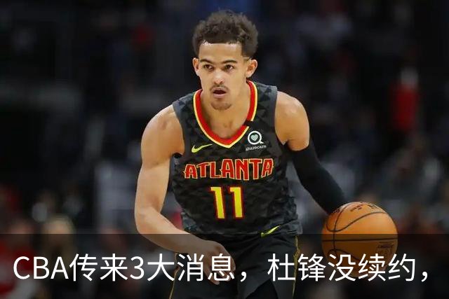CBA传来3大消息，杜锋没续约，山东有望签约王岚嵚，潘江离职